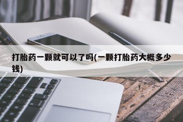 买流产药打胎药保密发货打胎药一颗就可以了吗(一颗打胎药大概多少钱)