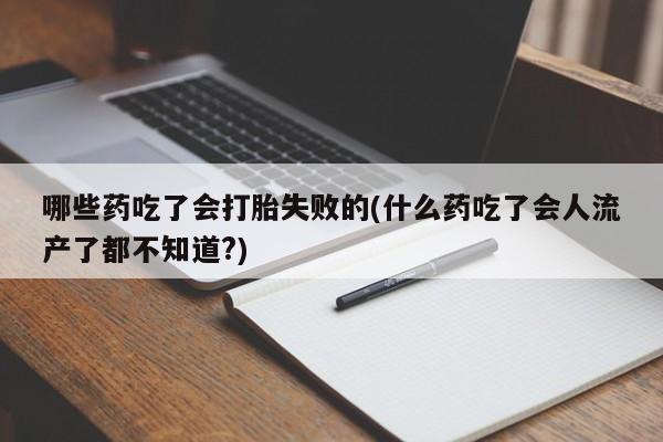 买流产药打胎药保密发货哪些药吃了会打胎失败的(什么药吃了会人流产了都不知道?)