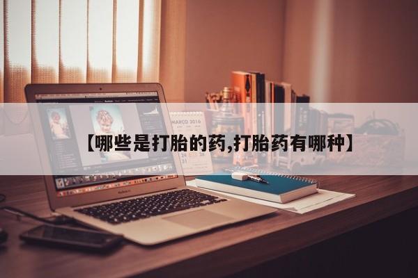 买流产药打胎药保密发货【哪些是打胎的药,打胎药有哪种】