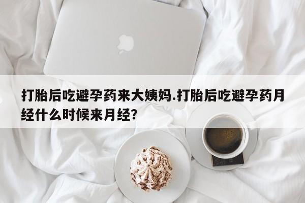 买流产药打胎药保密发货打胎后吃避孕药来大姨妈.打胎后吃避孕药月经什么时候来月经？