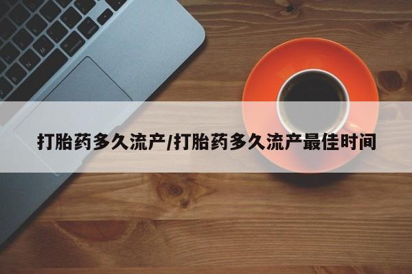 买流产药打胎药保密发货打胎药多久流产/打胎药多久流产最佳时间