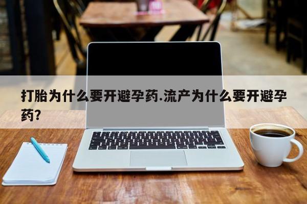 买流产药打胎药保密发货打胎为什么要开避孕药.流产为什么要开避孕药？