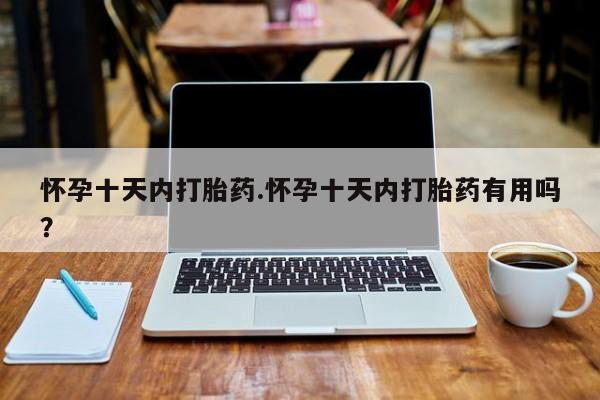 买流产药打胎药保密发货怀孕十天内打胎药.怀孕十天内打胎药有用吗？