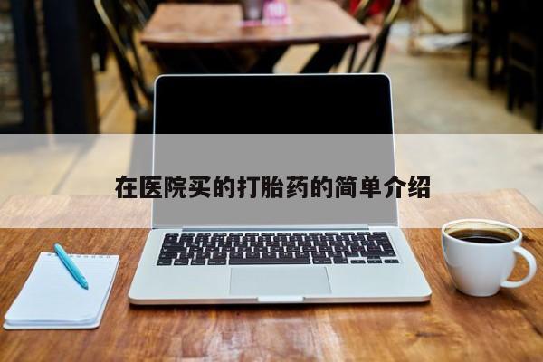 买流产药打胎药保密发货在医院买的打胎药的简单介绍