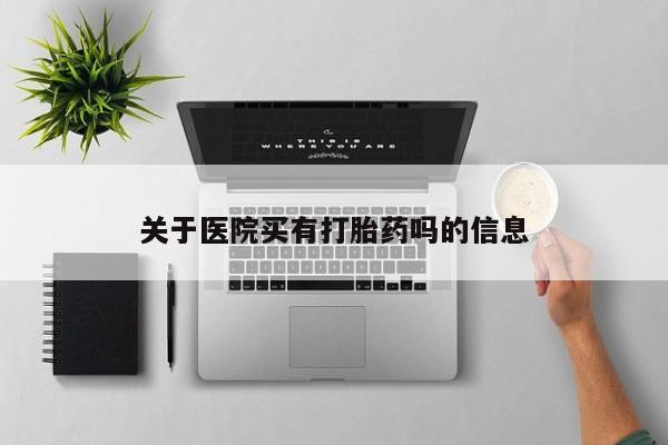 买流产药打胎药保密发货关于医院买有打胎药吗的信息