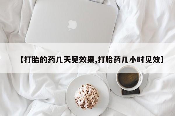 买流产药打胎药保密发货【打胎的药几天见效果,打胎药几小时见效】
