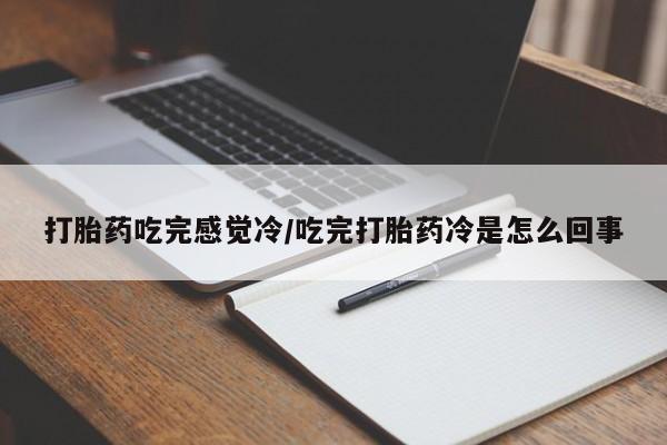 买流产药打胎药保密发货打胎药吃完感觉冷/吃完打胎药冷是怎么回事