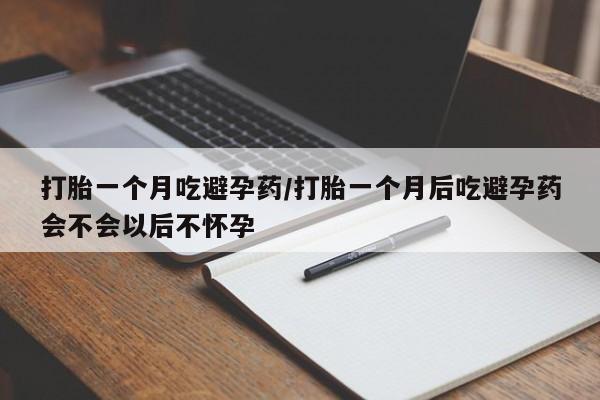 买流产药打胎药保密发货打胎一个月吃避孕药/打胎一个月后吃避孕药会不会以后不怀孕