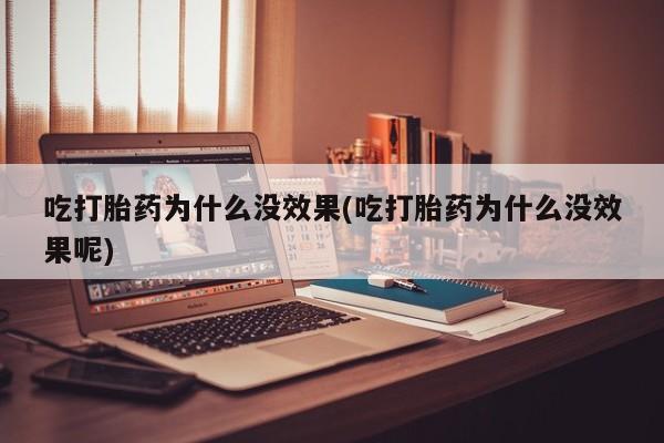 买流产药打胎药保密发货吃打胎药为什么没效果(吃打胎药为什么没效果呢)