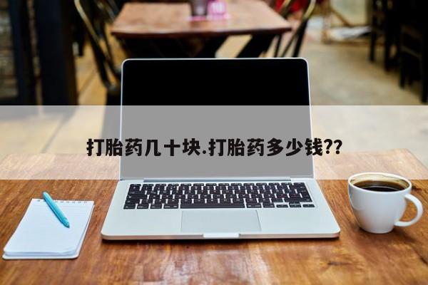 买流产药打胎药保密发货打胎药几十块.打胎药多少钱?？