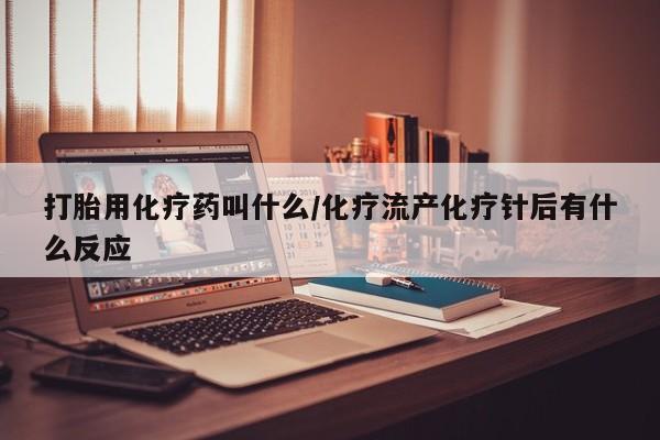 买流产药打胎药保密发货打胎用化疗药叫什么/化疗流产化疗针后有什么反应