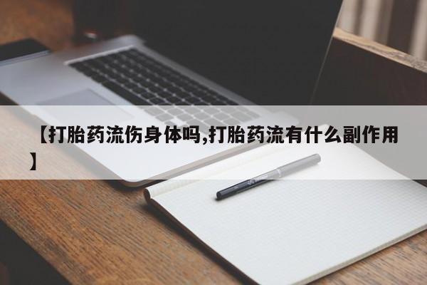 买流产药打胎药保密发货【打胎药流伤身体吗,打胎药流有什么副作用】