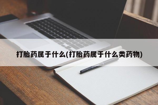 买流产药打胎药保密发货打胎药属于什么(打胎药属于什么类药物)