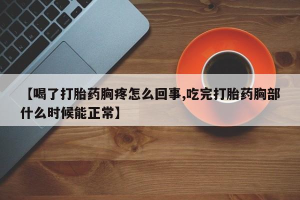 买流产药打胎药保密发货【喝了打胎药胸疼怎么回事,吃完打胎药胸部什么时候能正常】