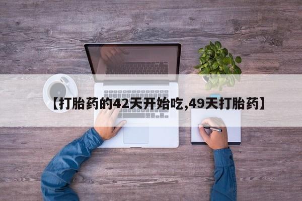 买流产药打胎药保密发货【打胎药的42天开始吃,49天打胎药】