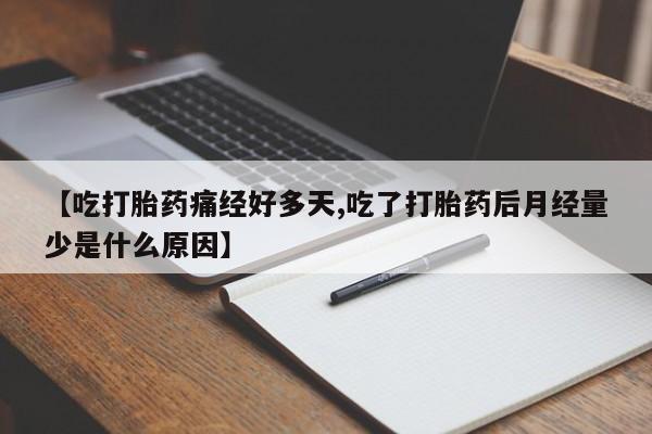 买流产药打胎药保密发货【吃打胎药痛经好多天,吃了打胎药后月经量少是什么原因】