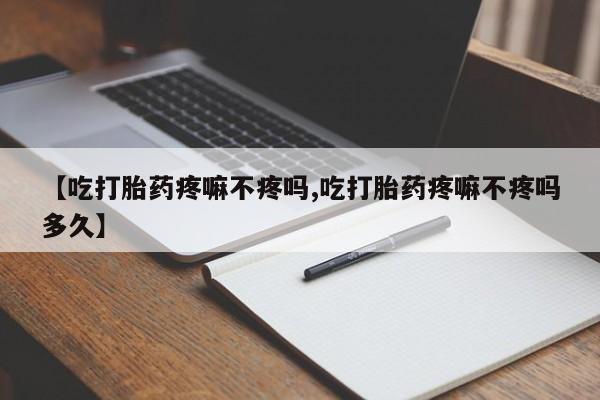 买流产药打胎药保密发货【吃打胎药疼嘛不疼吗,吃打胎药疼嘛不疼吗多久】