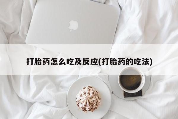 买流产药打胎药保密发货打胎药怎么吃及反应(打胎药的吃法)