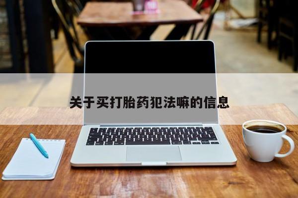 买流产药打胎药保密发货关于买打胎药犯法嘛的信息