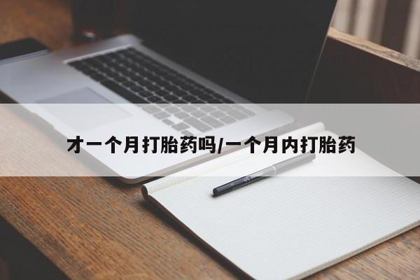 买流产药打胎药保密发货才一个月打胎药吗/一个月内打胎药