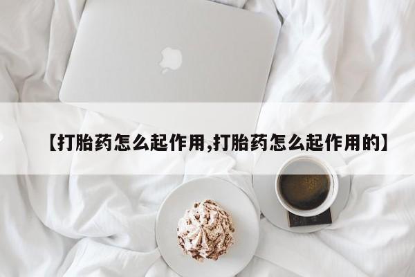 买流产药打胎药保密发货【打胎药怎么起作用,打胎药怎么起作用的】