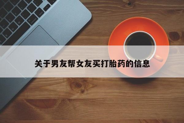 买流产药打胎药保密发货关于男友帮女友买打胎药的信息