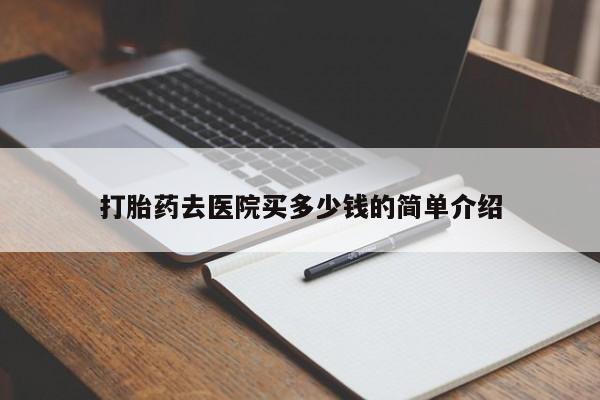 买流产药打胎药保密发货打胎药去医院买多少钱的简单介绍