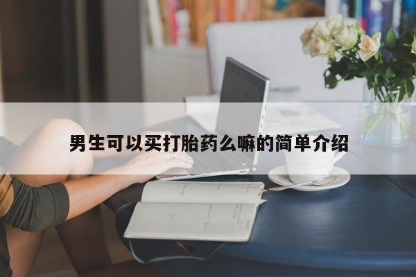 买流产药打胎药保密发货男生可以买打胎药么嘛的简单介绍