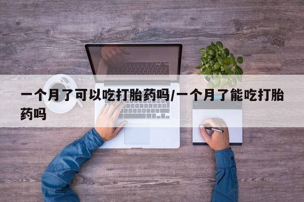 买流产药打胎药保密发货一个月了可以吃打胎药吗/一个月了能吃打胎药吗