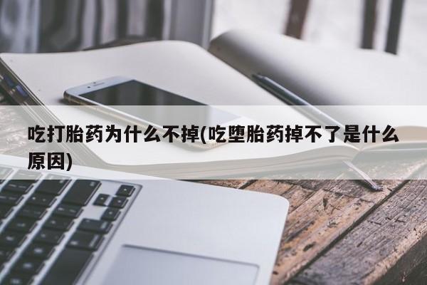 买流产药打胎药保密发货吃打胎药为什么不掉(吃堕胎药掉不了是什么原因)