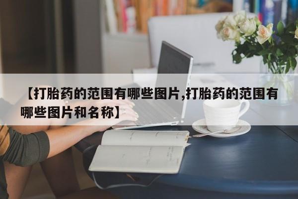 买流产药打胎药保密发货【打胎药的范围有哪些图片,打胎药的范围有哪些图片和名称】