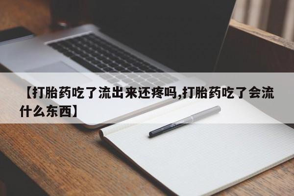 买流产药打胎药保密发货【打胎药吃了流出来还疼吗,打胎药吃了会流什么东西】