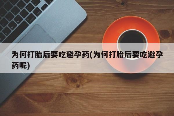 买流产药打胎药保密发货为何打胎后要吃避孕药(为何打胎后要吃避孕药呢)