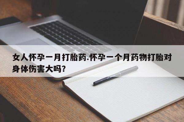 买流产药打胎药保密发货女人怀孕一月打胎药.怀孕一个月药物打胎对身体伤害大吗？