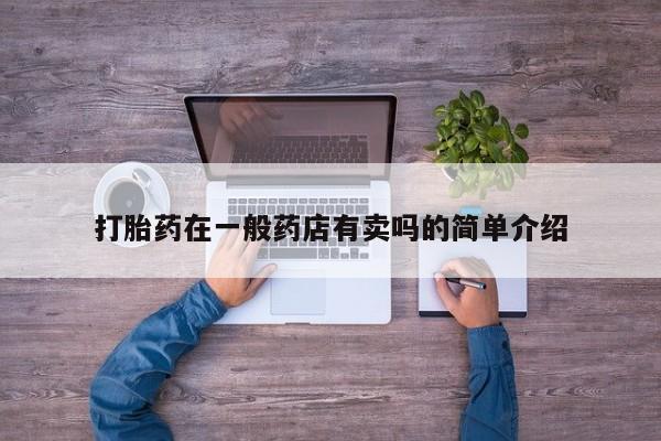 买流产药打胎药保密发货打胎药在一般药店有卖吗的简单介绍