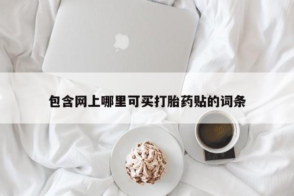 买流产药打胎药保密发货包含网上哪里可买打胎药贴的词条