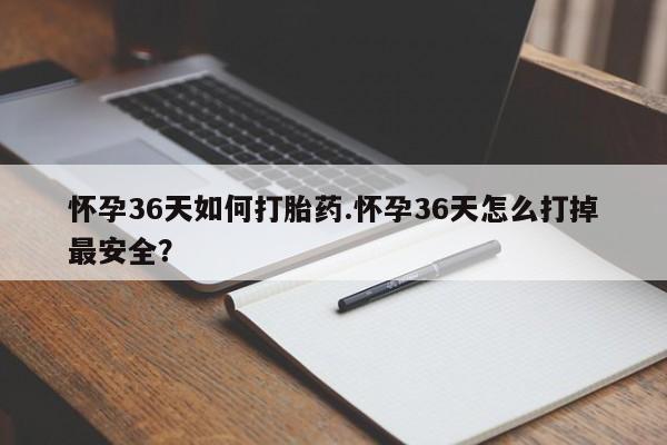 买流产药打胎药保密发货怀孕36天如何打胎药.怀孕36天怎么打掉最安全？