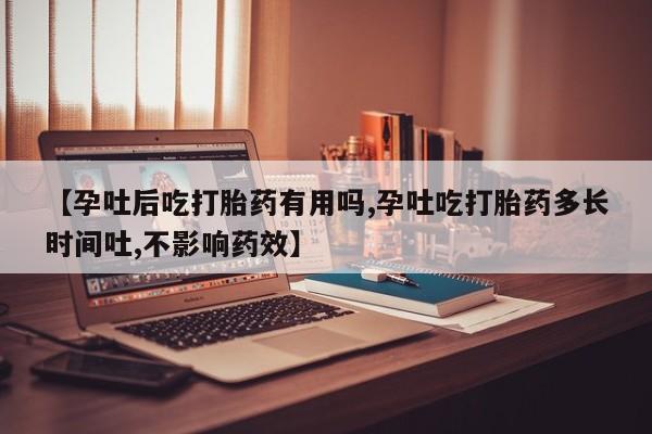 买流产药打胎药保密发货【孕吐后吃打胎药有用吗,孕吐吃打胎药多长时间吐,不影响药效】