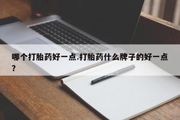 买流产药打胎药保密发货哪个打胎药好一点.打胎药什么牌子的好一点？