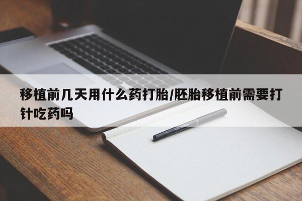 买流产药打胎药保密发货移植前几天用什么药打胎/胚胎移植前需要打针吃药吗