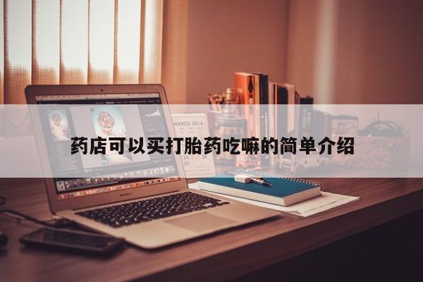 买流产药打胎药保密发货药店可以买打胎药吃嘛的简单介绍