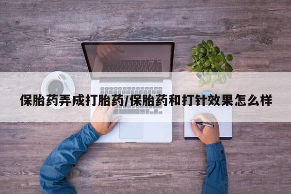 买流产药打胎药保密发货保胎药弄成打胎药/保胎药和打针效果怎么样
