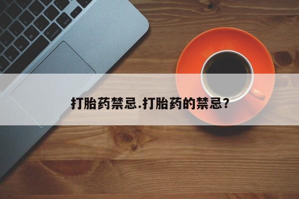 买流产药打胎药保密发货打胎药禁忌.打胎药的禁忌？