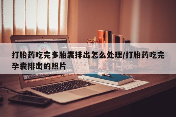 买流产药打胎药保密发货打胎药吃完多胎囊排出怎么处理/打胎药吃完孕囊排出的照片