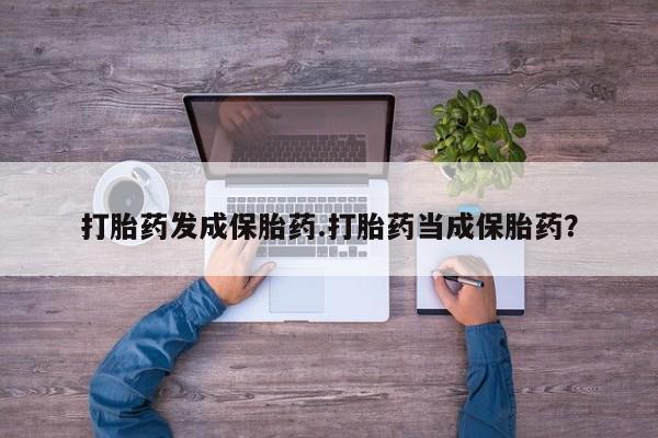 买流产药打胎药保密发货打胎药发成保胎药.打胎药当成保胎药？