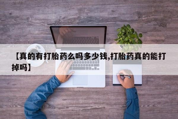 买流产药打胎药保密发货【真的有打胎药么吗多少钱,打胎药真的能打掉吗】