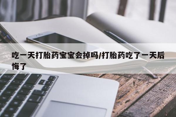 买流产药打胎药保密发货吃一天打胎药宝宝会掉吗/打胎药吃了一天后悔了