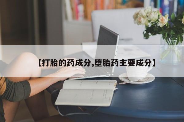 买流产药打胎药保密发货【打胎的药成分,堕胎药主要成分】