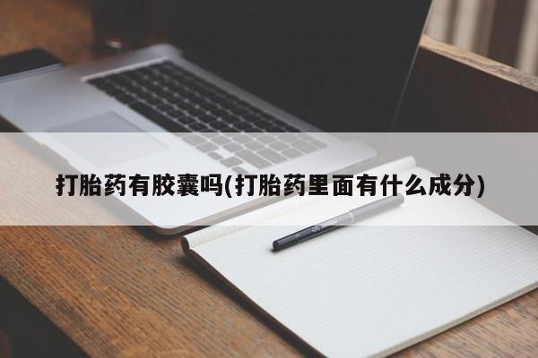 买流产药打胎药保密发货打胎药有胶囊吗(打胎药里面有什么成分)