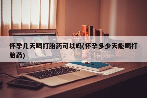 买流产药打胎药保密发货怀孕几天喝打胎药可以吗(怀孕多少天能喝打胎药)